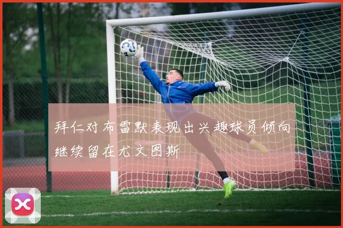 拜仁对布雷默表现出兴趣球员倾向继续留在尤文图斯
