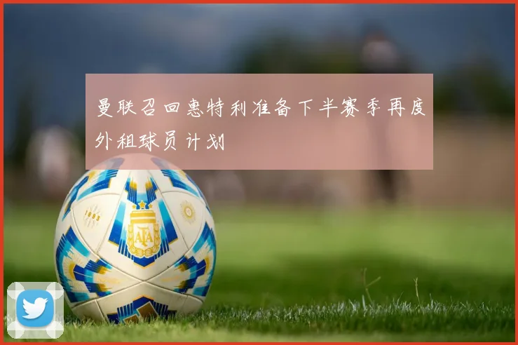 曼联召回惠特利准备下半赛季再度外租球员计划
